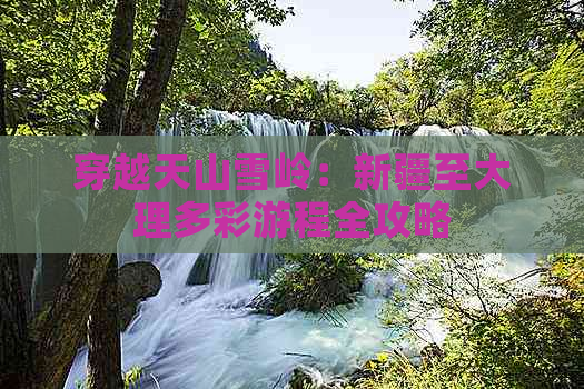 穿越天山雪岭：新疆至大理多彩游程全攻略