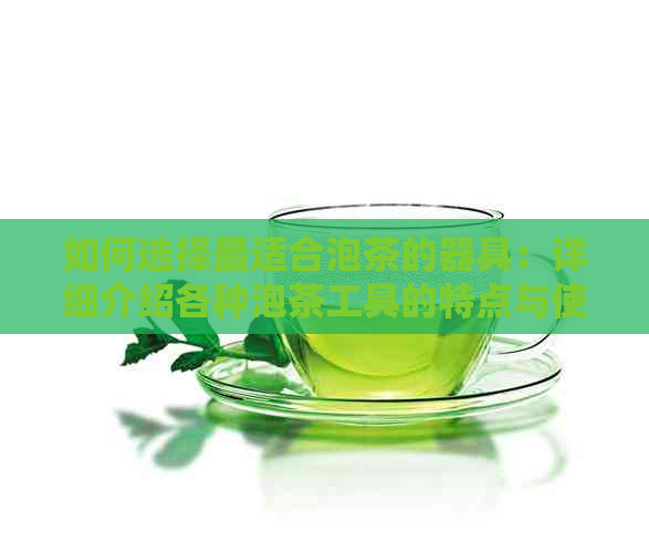 如何选择最适合泡茶的器具：详细介绍各种泡茶工具的特点与使用方法