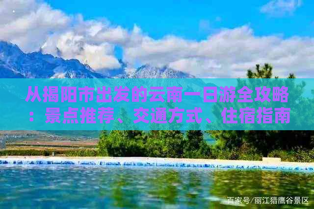 从揭阳市出发的云南一日游全攻略：景点推荐、交通方式、住宿指南及必备物品