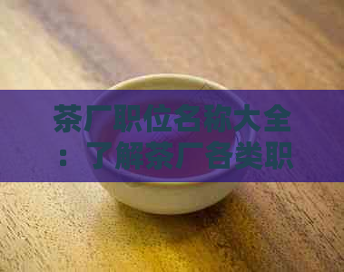 茶厂职位名称大全：了解茶厂各类职位的叫法