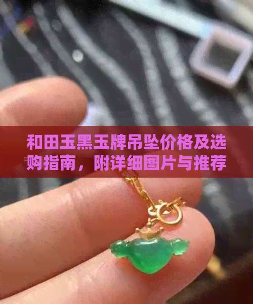 和田玉黑玉牌吊坠价格及选购指南，附详细图片与推荐