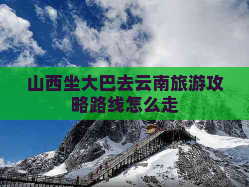 山西坐大巴去云南旅游攻略路线怎么走