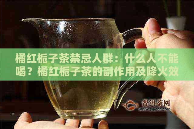 橘红栀子茶禁忌人群：什么人不能喝？橘红栀子茶的副作用及降火效果如何？