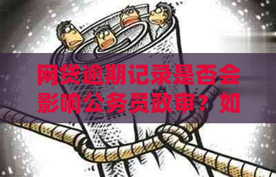 网贷逾期记录是否会影响公务员政审？如何处理？