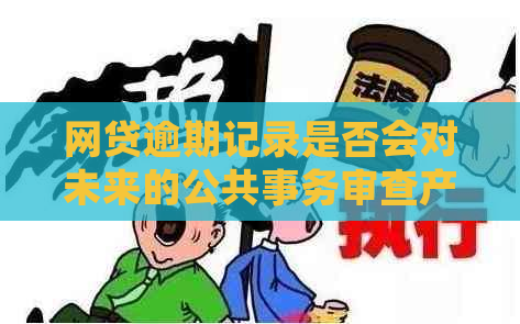 网贷逾期记录是否会对未来的公共事务审查产生影响？