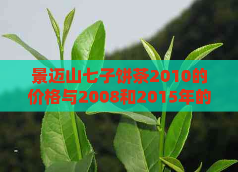 景迈山七子饼茶2010的价格与2008和2015年的价格对比