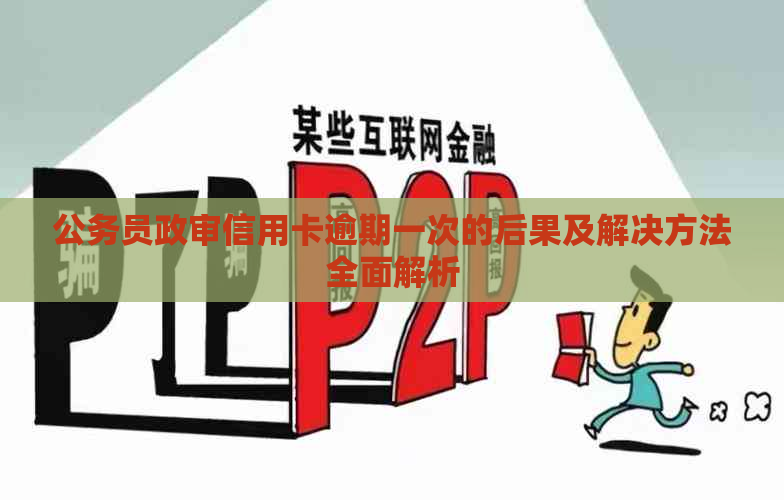 公务员政审信用卡逾期一次的后果及解决方法全面解析