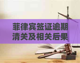 菲律宾签证逾期清关及相关后果：您需要了解的完整信息