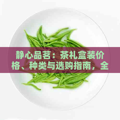 静心品茗：茶礼盒装价格、种类与选购指南，全面了解茶文化与礼品馈赠