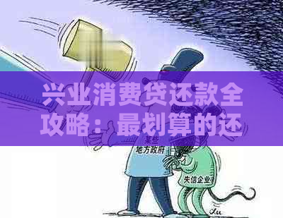 兴业消费贷还款全攻略：最划算的还款方式和36期宽限期详解