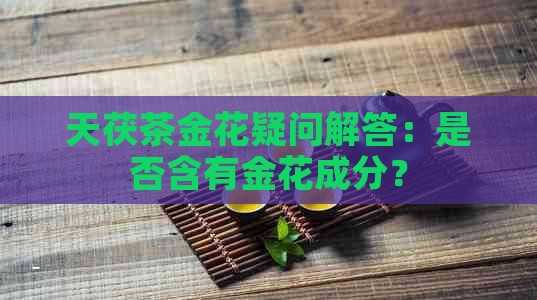 天茯茶金花疑问解答：是否含有金花成分？