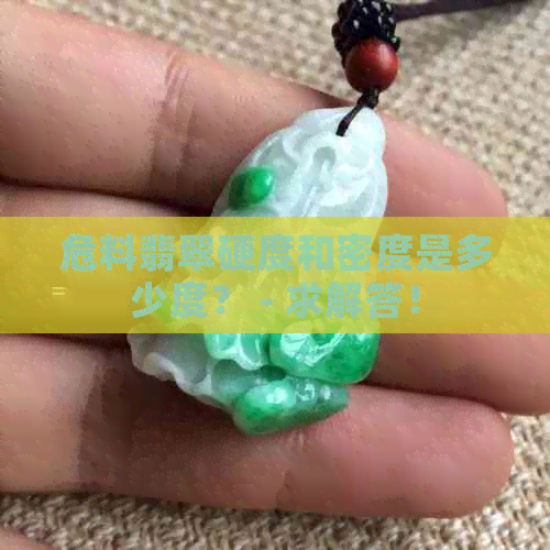 危料翡翠硬度和密度是多少度？ - 求解答！