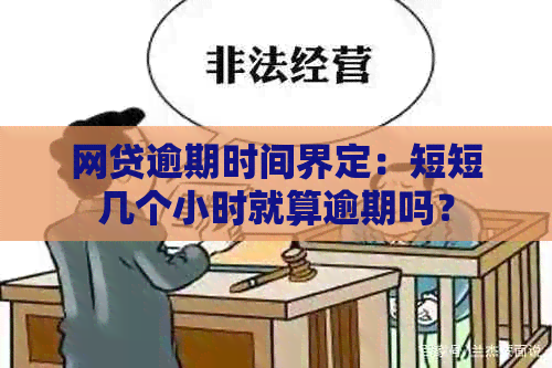 网贷逾期时间界定：短短几个小时就算逾期吗？