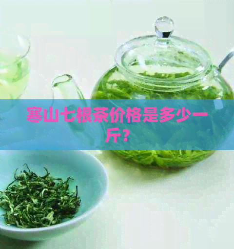 寒山七根茶价格是多少一斤？