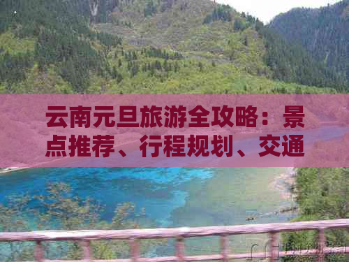 云南元旦旅游全攻略：景点推荐、行程规划、交通指南及住宿建议一应俱全