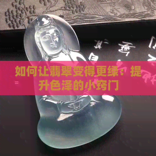 如何让翡翠变得更绿：提升色泽的小窍门