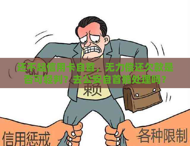 还不起信用卡自首，无力偿还欠款是否可轻判？去公安自首能处理吗？