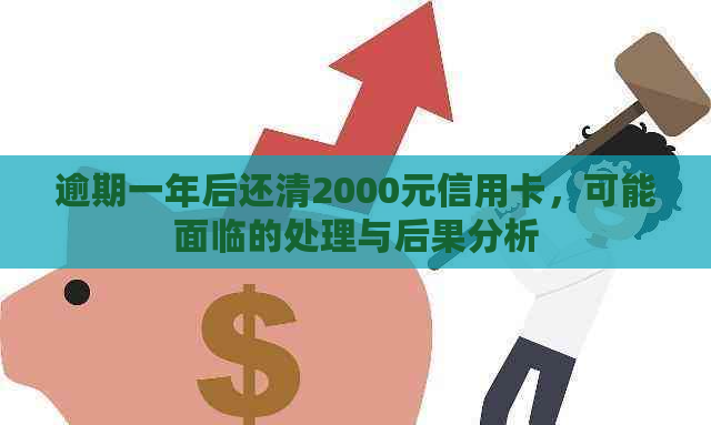 逾期一年后还清2000元信用卡，可能面临的处理与后果分析