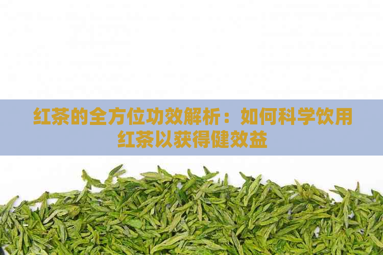 红茶的全方位功效解析：如何科学饮用红茶以获得健效益