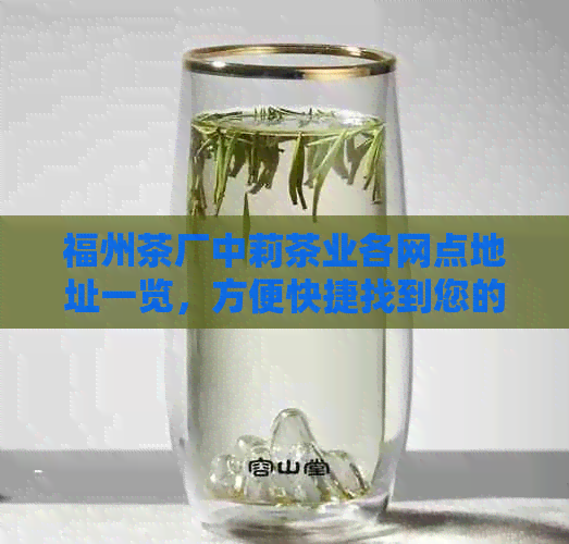 福州茶厂中莉茶业各网点地址一览，方便快捷找到您的服务网点