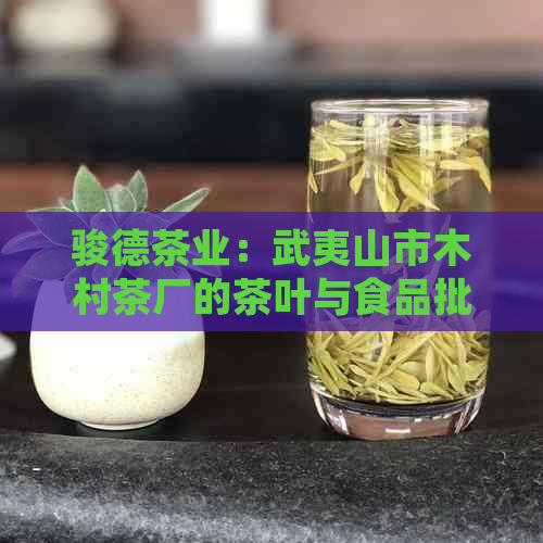 骏德茶业：武夷山市木村茶厂的茶叶与食品批准经营企业