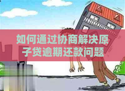 如何通过协商解决原子贷逾期还款问题