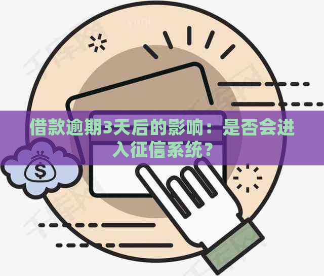 借款逾期3天后的影响：是否会进入系统？