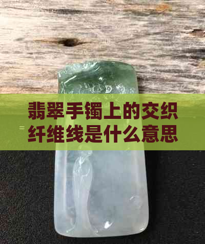 翡翠手镯上的交织纤维线是什么意思？