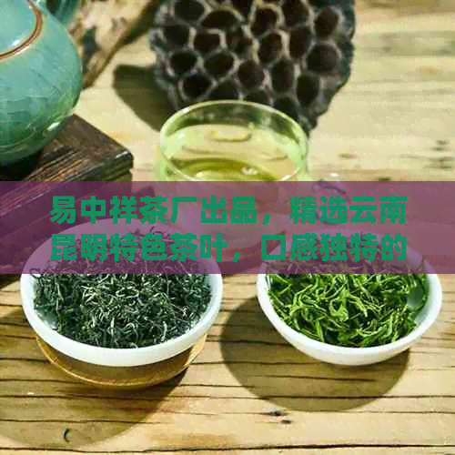 易中祥茶厂出品，精选云南昆明特色茶叶，口感独特的优质普洱茶佳品