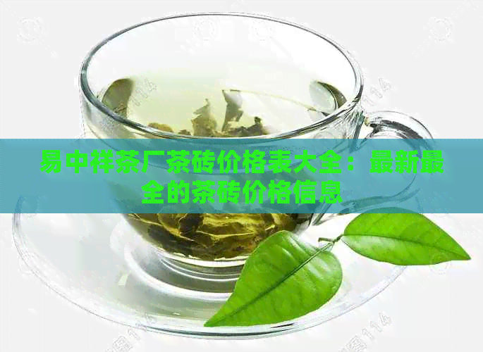 易中祥茶厂茶砖价格表大全：最新最全的茶砖价格信息