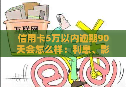 信用卡5万以内逾期90天会怎么样：利息、影响及应对策略