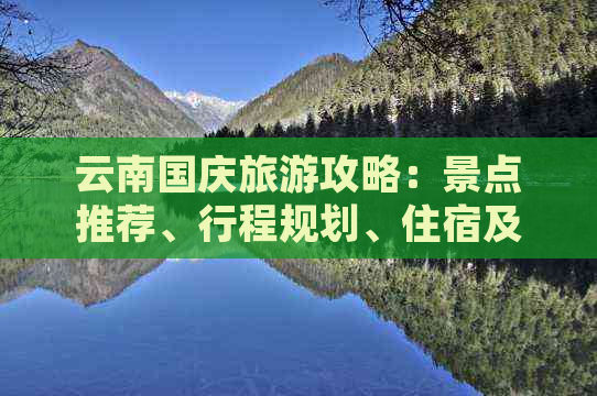 云南国庆旅游攻略：景点推荐、行程规划、住宿及美食全方位解析