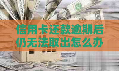 信用卡还款逾期后仍无法取出怎么办？信用修复攻略助您解决问题