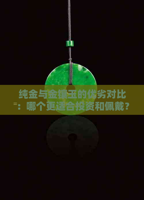 纯金与金镶玉的优劣对比：哪个更适合投资和佩戴？