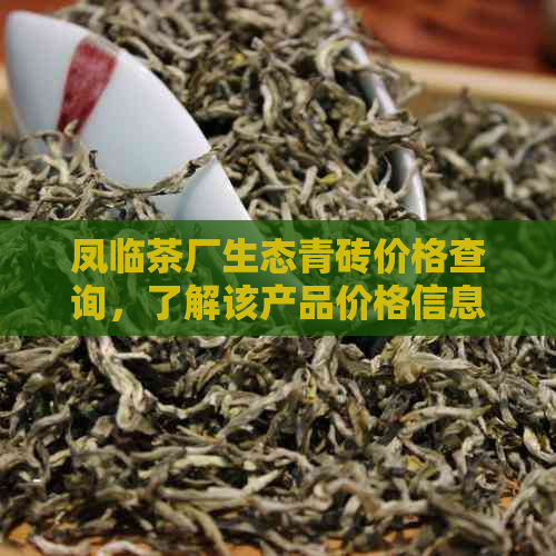 凤临茶厂生态青砖价格查询，了解该产品价格信息