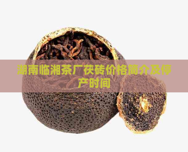 湖南临湘茶厂茯砖价格简介及停产时间