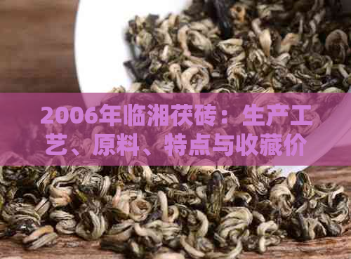 2006年临湘茯砖：生产工艺、原料、特点与收藏价值详解