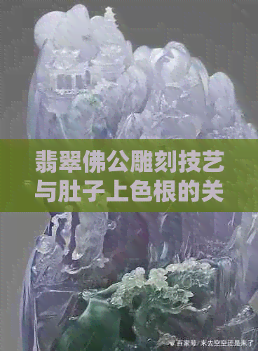 翡翠佛公雕刻技艺与肚子上色根的关系：详细解读与鉴赏