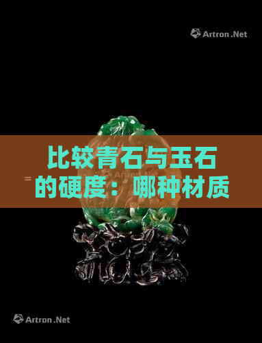 比较青石与玉石的硬度：哪种材质更坚硬？