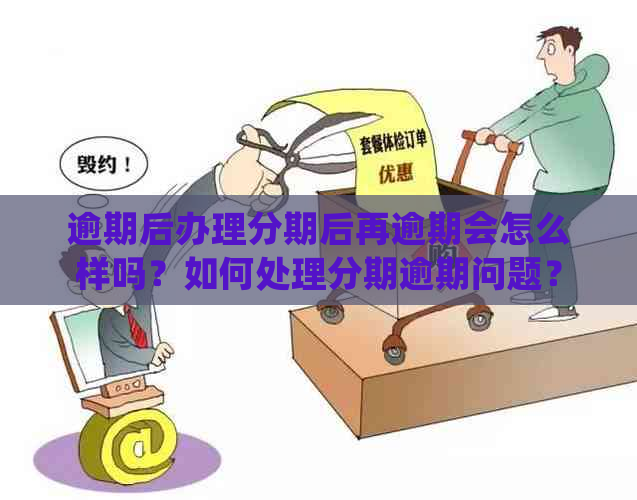 逾期后办理分期后再逾期会怎么样吗？如何处理分期逾期问题？