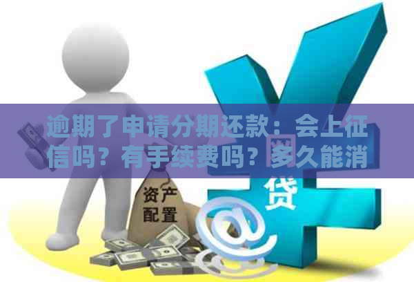 逾期了申请分期还款：会上吗？有手续费吗？多久能消除影响？