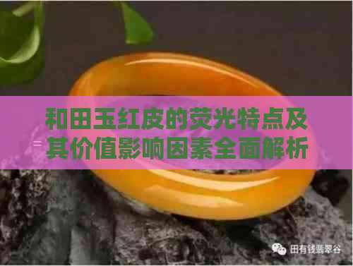 和田玉红皮的荧光特点及其价值影响因素全面解析