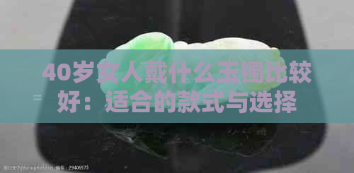 40岁女人戴什么玉镯比较好：适合的款式与选择