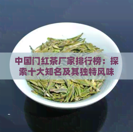 中国门红茶厂家排行榜：探索十大知名及其独特风味