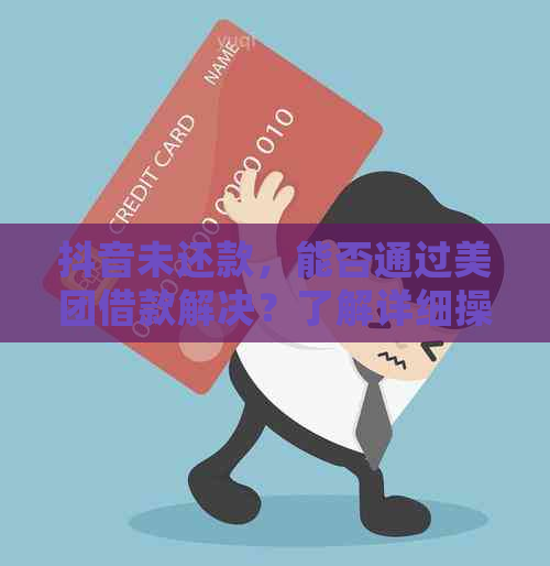 抖音未还款，能否通过美团借款解决？了解详细操作步骤和条件