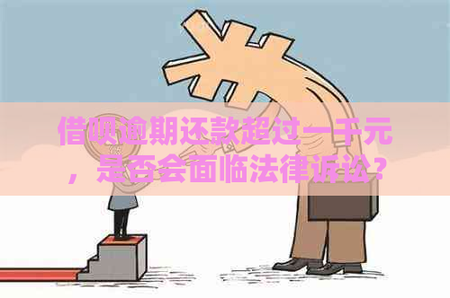 借呗逾期还款超过一千元，是否会面临法律诉讼？