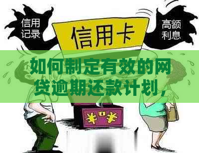 如何制定有效的网贷逾期还款计划，以更大限度地减少利息支出和信用损失？