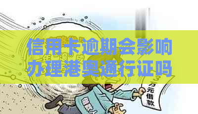 信用卡逾期会影响办理港奥通行证吗？如何解决逾期问题以顺利办理通行证？