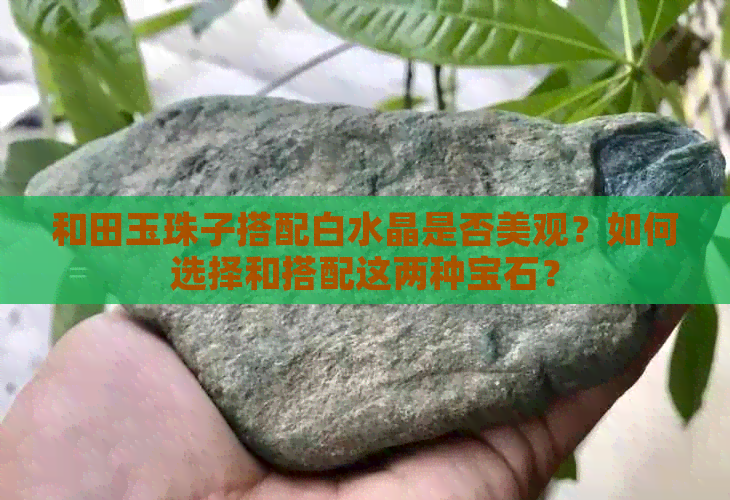 和田玉珠子搭配白水晶是否美观？如何选择和搭配这两种宝石？