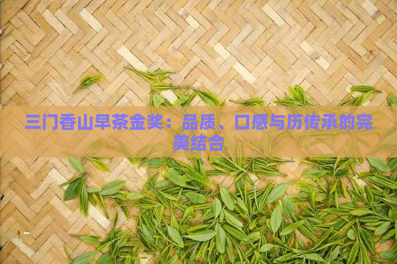 三门香山早茶金奖：品质、口感与历传承的完美结合